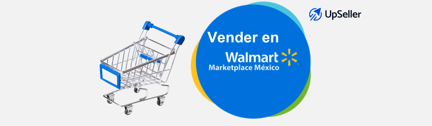 Cómo vender en Walmart México 2026 paso a paso. Requisitos, comisiones y tips para escalar con ayuda de herramientas como UpSeller.