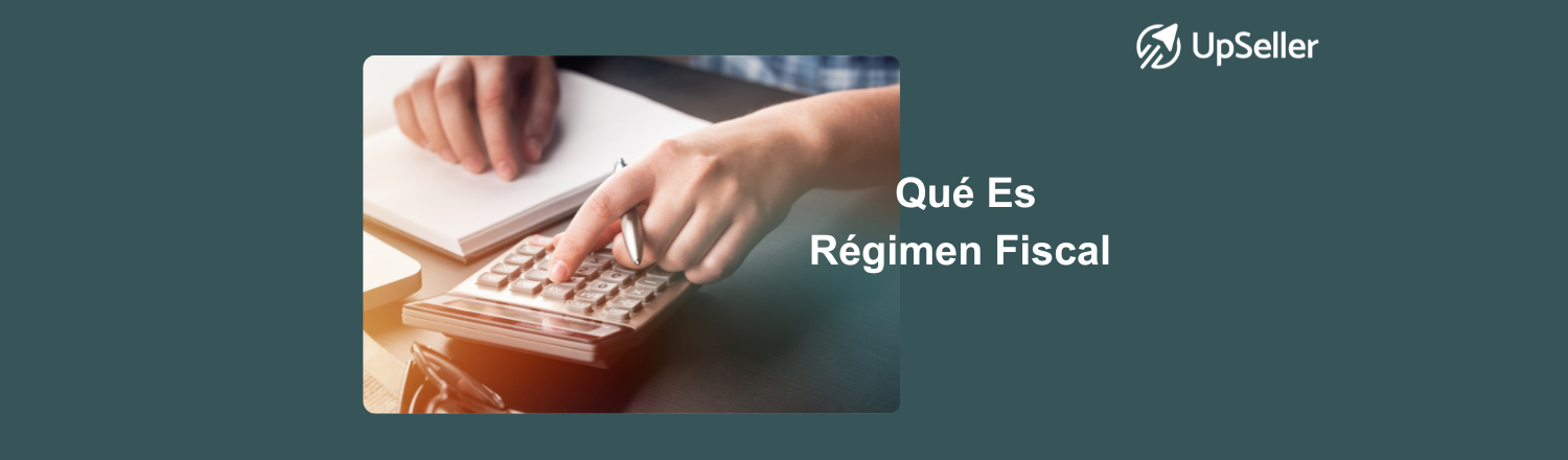 Régimen fiscal en México: qué es, tipos y cómo elegir el mejor. Optimiza tu negocio y gestión con UpSeller fácilmente.
