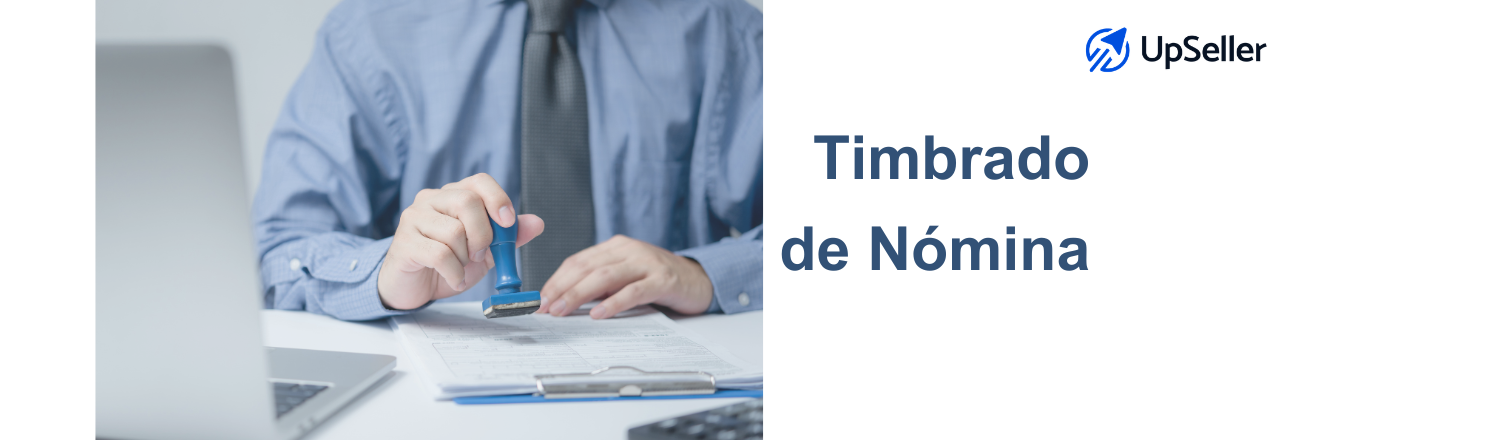 Qué es el timbrado de nómina y cómo hacerlo correctamente en México. Aprende a timbrar nómina y optimiza tu operación con UpSeller.