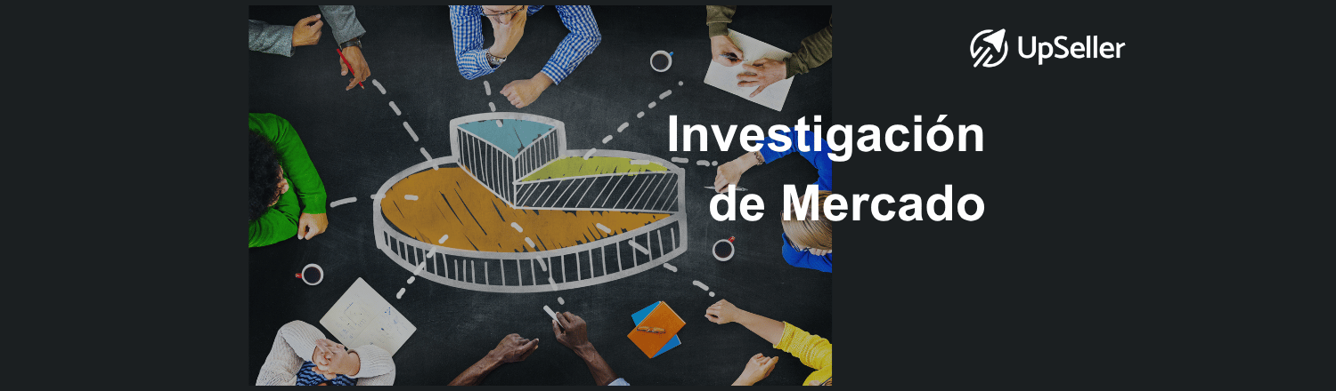 Investigación de mercado: qué es, cómo aplicarla y mejorar tus ventas con datos reales usando UpSeller en eCommerce.