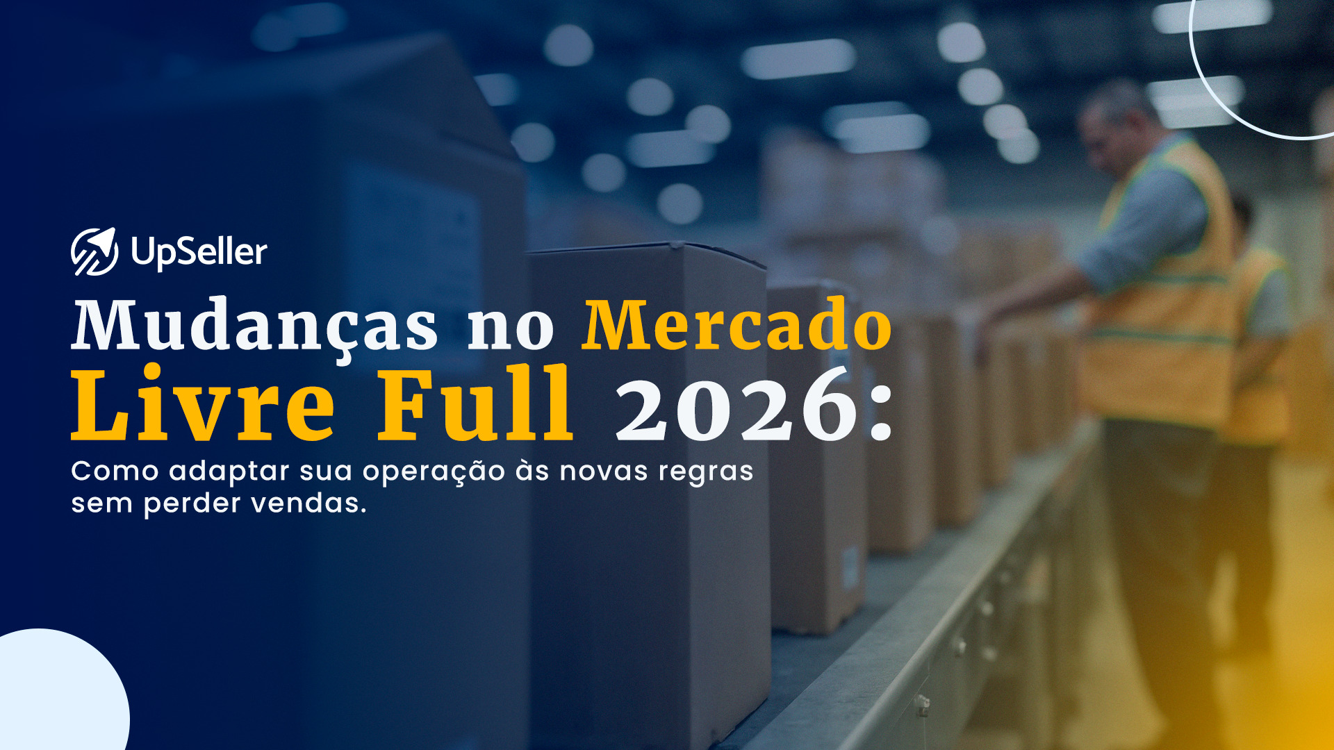 Capa de blog da UpSeller: "Mudanças no Mercado Livre Full 2026: Como adaptar sua operação às novas regras sem perder vendas". Imagem de fundo mostra caixas de papelão em uma esteira de centro de distribuição logística com operadores.
