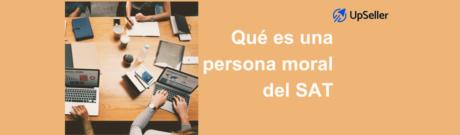 Descubre qué es una persona moral del SAT, sus obligaciones y diferencias con persona física. Administra mejor tu empresa con UpSeller.