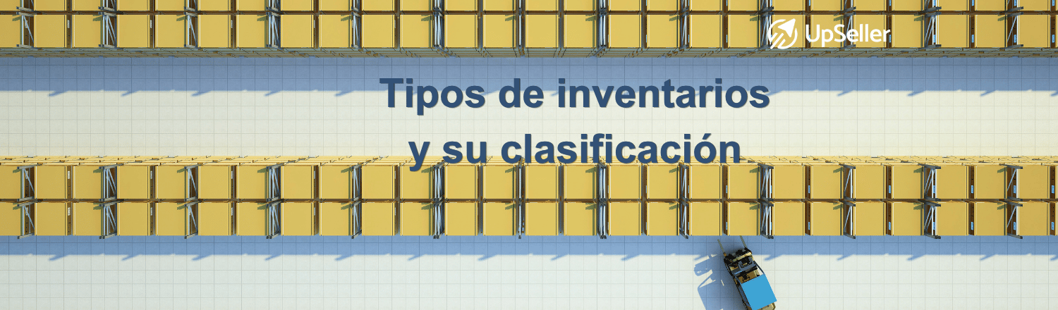 Tipos de inventarios y su clasificación para eCommerce. Aprende a mejorar tu inventario y control multicanal con ayuda de UpSeller.