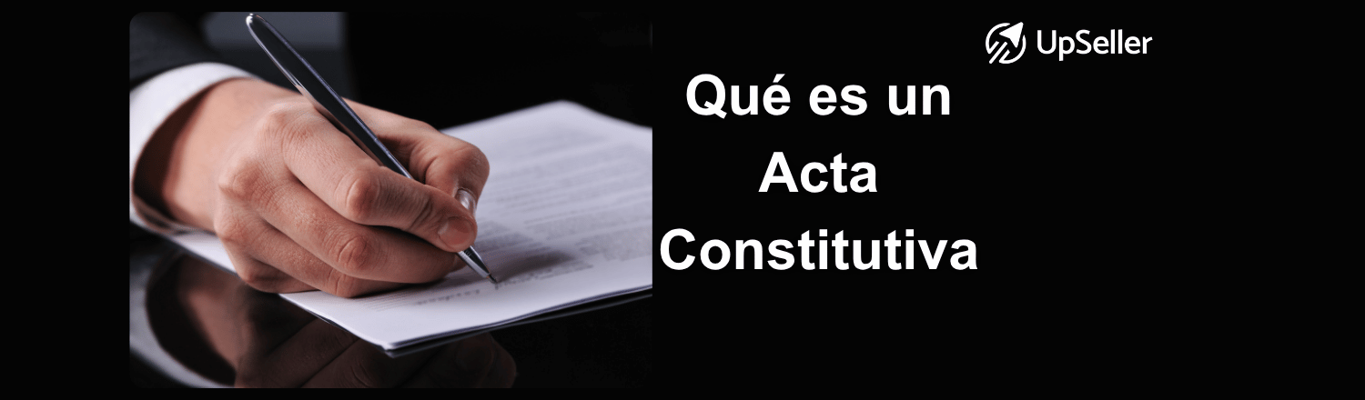 Acta constitutiva: qué es, para qué sirve y cómo hacerla en México. Gestiona tu empresa online con UpSeller.