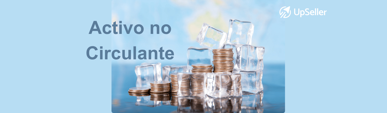 Activos no circulantes: qué son, tipos, ejemplos y diferencias con activos corrientes. Aprende a gestionarlos con UpSeller.