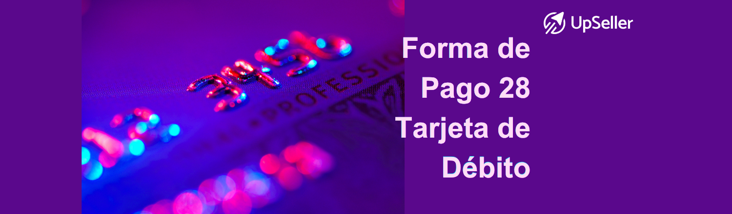 Forma de pago 28 del SAT explicado para CFDI 4.0: qué significa, cuándo usar tarjeta de débito y cómo facturar con UpSeller ERP en eCommerce.