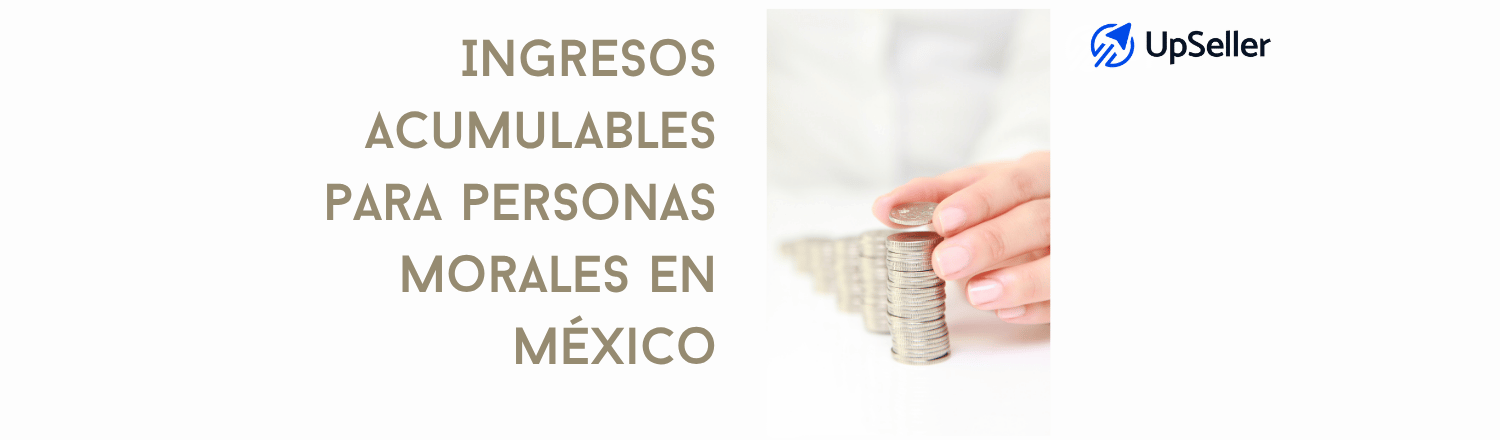 Ingresos acumulables personas morales en México: qué son y cómo calcularlos. Optimiza tu gestión fiscal con UpSeller ERP.