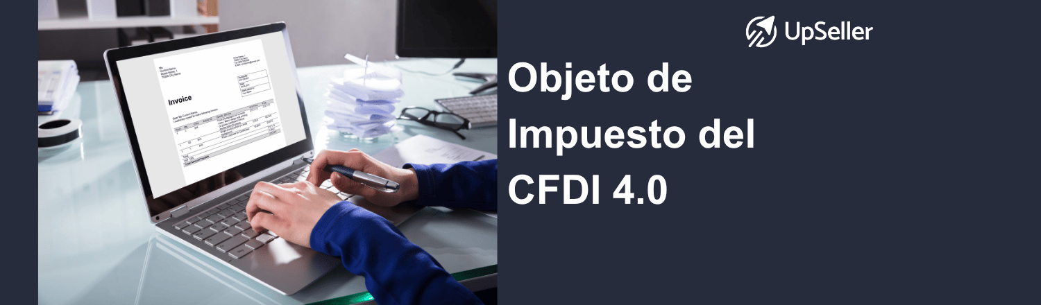 Conoce el objeto de impuesto CFDI 4.0, sus claves y cómo usarlo correctamente. Gestiona tu facturación con UpSeller.